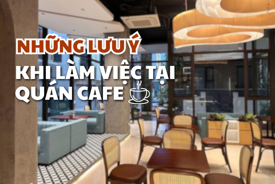 NHỮNG LƯU Ý QUAN TRỌNG KHI LÀM VIỆC TẠI QUÁN CAFE: TỐI ƯU KHÔNG GIAN - TĂNG HIỆU SUẤT 